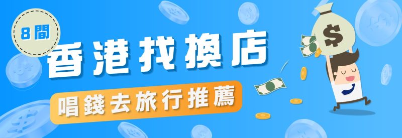 唱錢去旅行邊間抵 | 8間香港找換店推薦